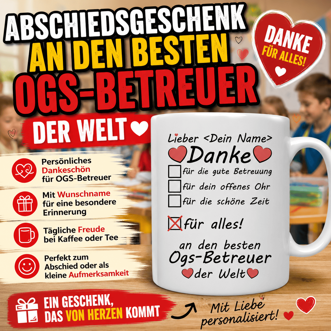 Abschiedsgeschenk für den OGS-Betreuer ist eine schöne Möglichkeit, einfach einmal Danke zu sagen.ine personalisierte Tasse mit Wunschname begleitet den Betreuer jeden Tag bei Kaffee oder Tee und erinnert ihn immer wieder an die Kinder, die er ein Stück ihres Weges begleitet hat.
